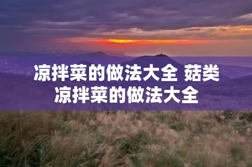 凉拌菜的做法大全 菇类凉拌菜的做法大全