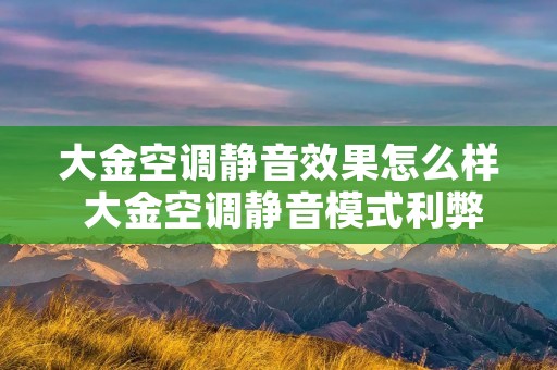 大金空调静音效果怎么样 大金空调静音模式利弊