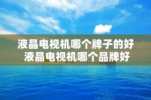 液晶电视机哪个牌子的好 液晶电视机哪个品牌好