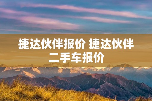 捷达伙伴报价 捷达伙伴二手车报价 捷达伙伴报价 捷达伙伴二手车报价