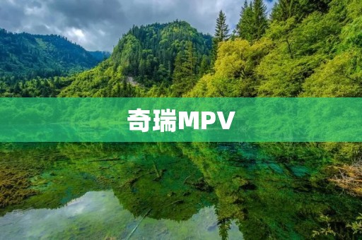 奇瑞MPV：家庭出行的理想之选
