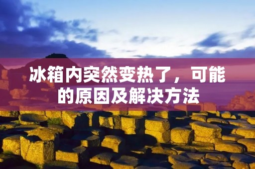 冰箱内突然变热了，可能的原因及解决方法