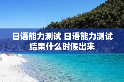 日语能力测试 日语能力测试结果什么时候出来