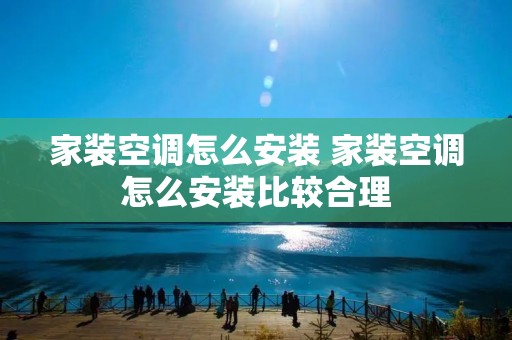 家装空调怎么安装 家装空调怎么安装比较合理