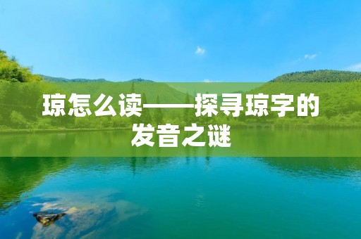 琼怎么读——探寻琼字的发音之谜