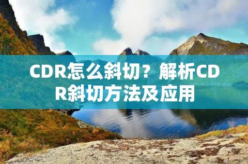 CDR怎么斜切?解析CDR斜切方法及应用