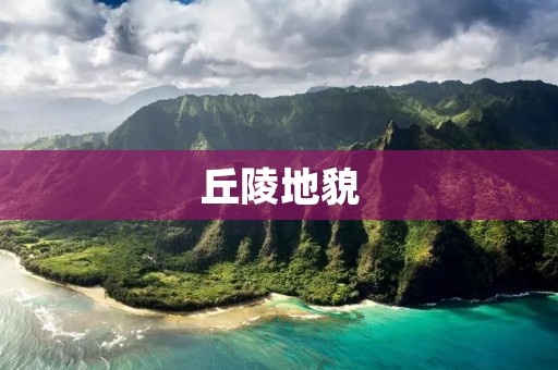丘陵地貌:大自然的鬼斧神工