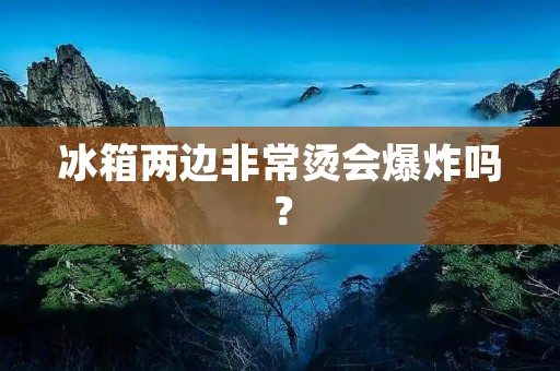 冰箱两边非常烫会爆炸吗？