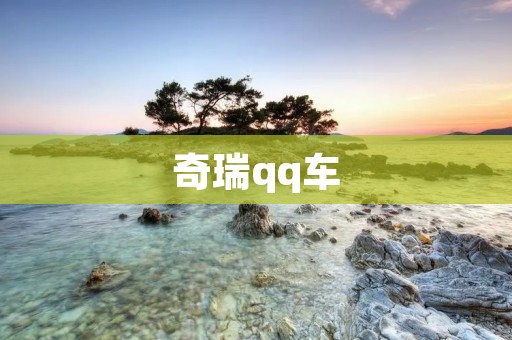 奇瑞qq车：年轻人的时尚选择