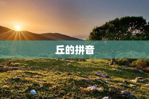 丘的拼音:探寻丘字的发音与意义