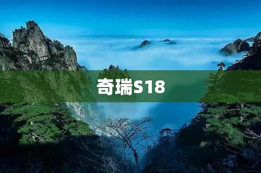 奇瑞S18:高性价比的城市SUV之选 奇瑞S18:高性价比的城市SUV之选