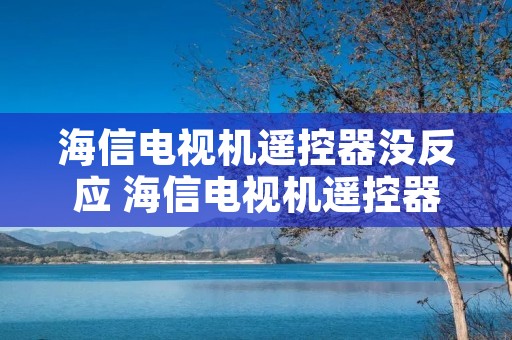 海信电视机遥控器没反应 海信电视机遥控器不起作用是怎么回事 海信电视机遥控器没反应 海信电视机遥控器不起作用是怎么回事