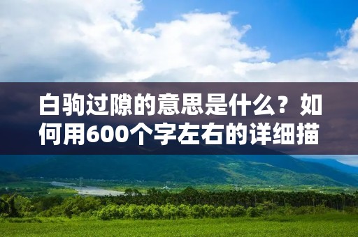 白驹过隙的意思是什么？如何用600个字左右的详细描述这个词的含义和背后的故事？让我们一起来探索这个有趣的词语。