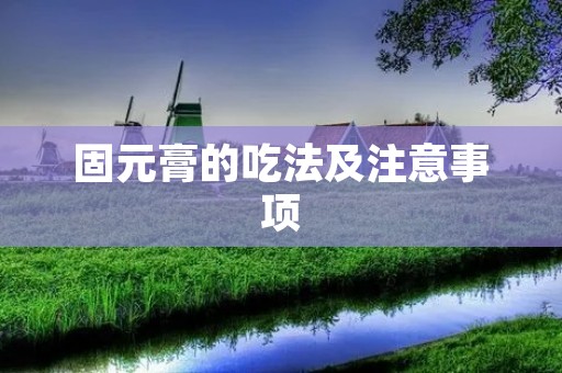 固元膏的吃法及注意事项