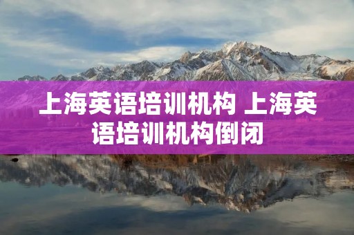 上海英语培训机构 上海英语培训机构倒闭