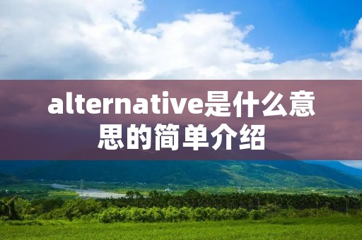 alternative是什么意思的简单介绍 alternative是什么意思的简单介绍