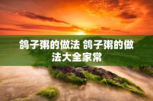 鸽子粥的做法 鸽子粥的做法大全家常 鸽子粥的做法 鸽子粥的做法大全家常