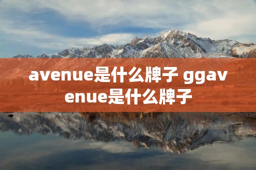 avenue是什么牌子 ggavenue是什么牌子 avenue是什么牌子 ggavenue是什么牌子