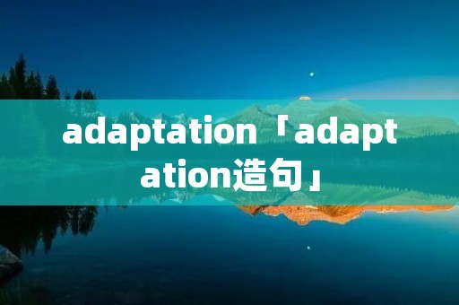 adaptation「adaptation造句」 adaptation「adaptation造句」