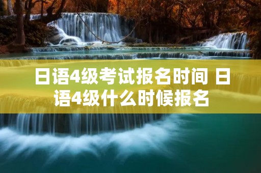 日语4级考试报名时间 日语4级什么时候报名
