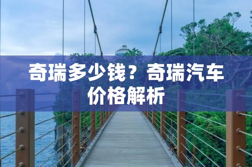 奇瑞多少钱?奇瑞汽车价格解析