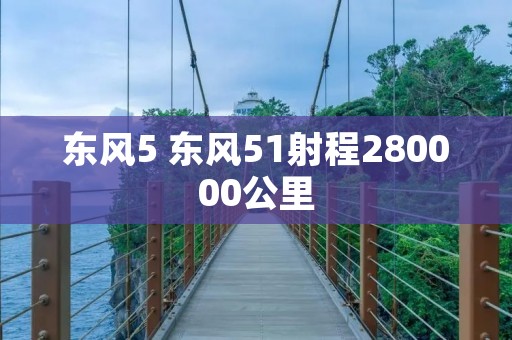 东风5 东风51射程280000公里