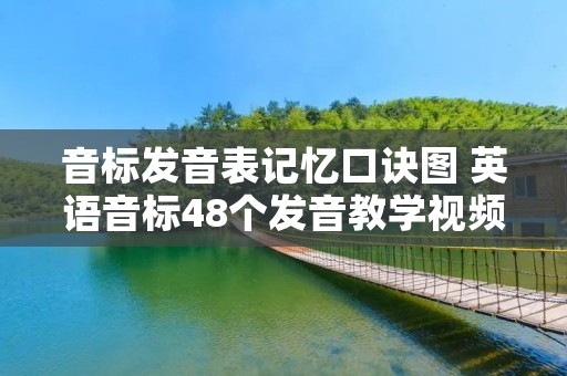 音标发音表记忆口诀图 英语音标48个发音教学视频 音标发音表记忆口诀图 英语音标48个发音教学视频