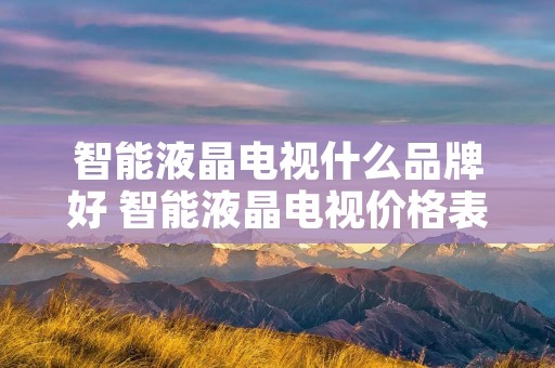 智能液晶电视什么品牌好 智能液晶电视价格表
