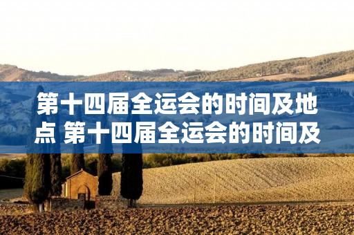 第十四届全运会的时间及地点 第十四届全运会的时间及地点是