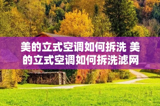美的立式空调如何拆洗 美的立式空调如何拆洗滤网 美的立式空调如何拆洗 美的立式空调如何拆洗滤网