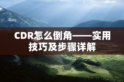 CDR怎么倒角——实用技巧及步骤详解