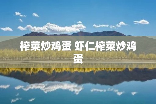 榨菜炒鸡蛋 虾仁榨菜炒鸡蛋