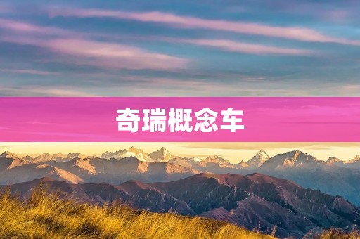 奇瑞概念车：释放未来科技与设计的无限可能