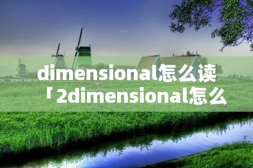 dimensional怎么读「2dimensional怎么读」 dimensional怎么读「2dimensional怎么读」