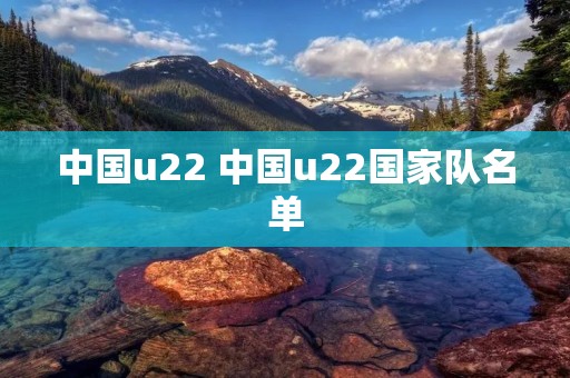 中国u22 中国u22国家队名单 中国u22 中国u22国家队名单