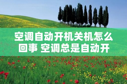 空调自动开机关机怎么回事 空调总是自动开关机