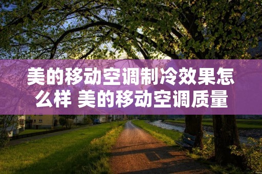 美的移动空调制冷效果怎么样 美的移动空调质量怎么样 美的移动空调制冷效果怎么样 美的移动空调质量怎么样