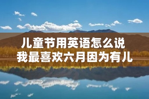 儿童节用英语怎么说 我最喜欢六月因为有儿童节用英语怎么说 儿童节用英语怎么说 我最喜欢六月因为有儿童节用英语怎么说