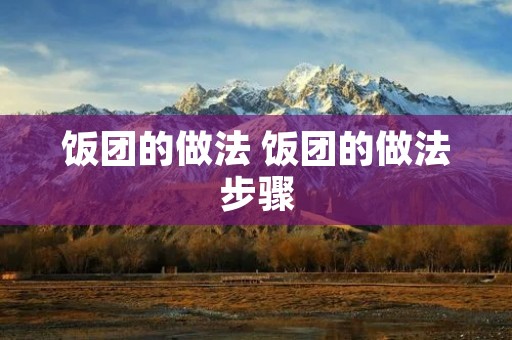饭团的做法 饭团的做法步骤 饭团的做法 饭团的做法步骤