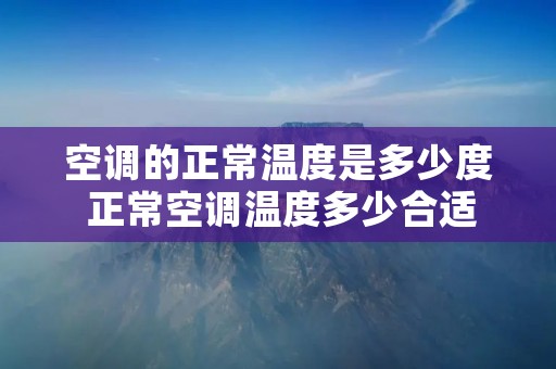 空调的正常温度是多少度 正常空调温度多少合适 空调的正常温度是多少度 正常空调温度多少合适