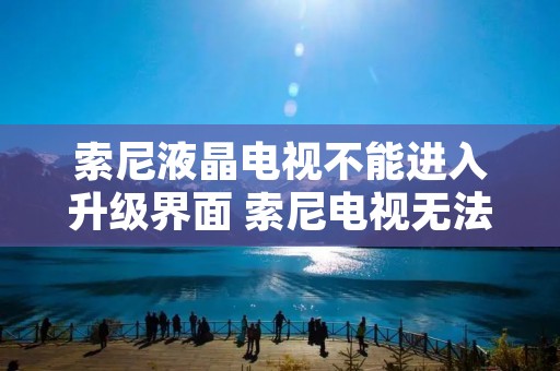 索尼液晶电视不能进入升级界面 索尼电视无法升级 索尼液晶电视不能进入升级界面 索尼电视无法升级