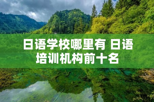 日语学校哪里有 日语培训机构前十名