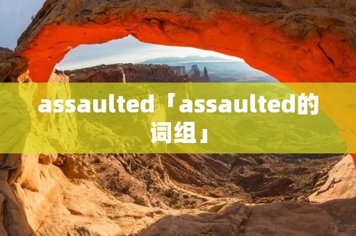 assaulted「assaulted的词组」