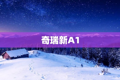 奇瑞新A1:突破传统,引领时尚潮流 奇瑞新A1:突破传统,引领时尚潮流