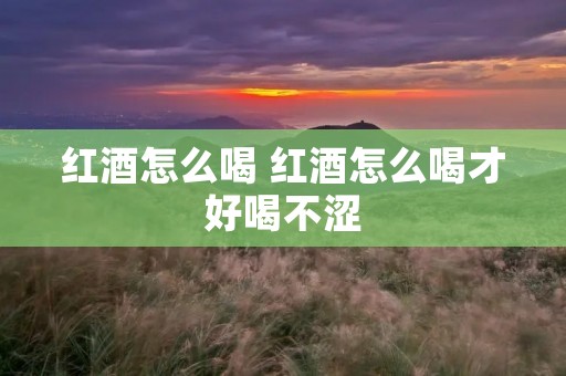 红酒怎么喝 红酒怎么喝才好喝不涩