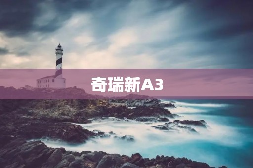 奇瑞新A3：领先科技与卓越性能的完美融合