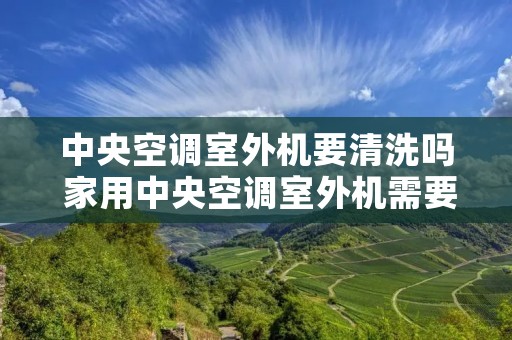 中央空调室外机要清洗吗 家用中央空调室外机需要清洗吗