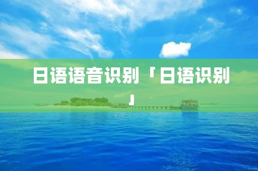 日语语音识别「日语识别」 日语语音识别「日语识别」