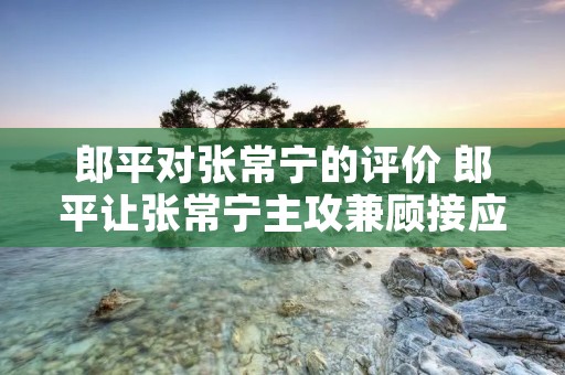 郎平对张常宁的评价 郎平让张常宁主攻兼顾接应