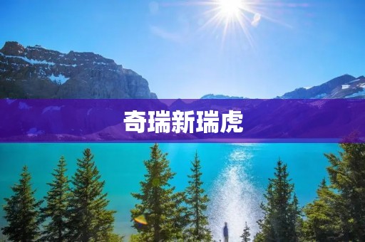 奇瑞新瑞虎：驭风翱翔的豪华SUV之选